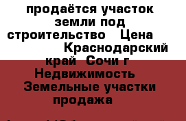продаётся участок земли под строительство › Цена ­ 13 000 000 - Краснодарский край, Сочи г. Недвижимость » Земельные участки продажа   